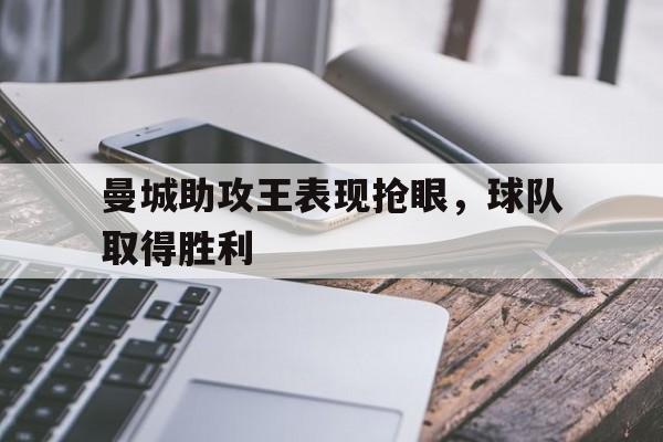 曼城助攻王表现抢眼，球队取得胜利的简单介绍