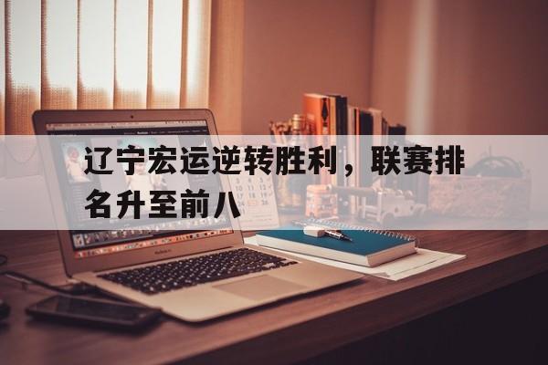 九州娱乐app-辽宁宏运逆转胜利,联赛排名升至前八名了吗