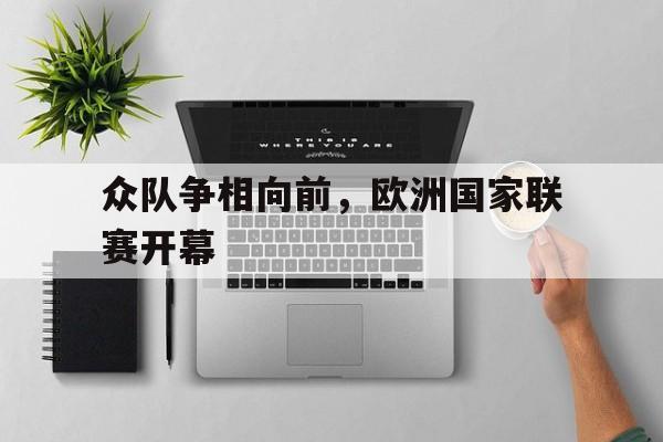 九州娱乐VIP-众队争相向前，欧洲国家联赛开幕(欧洲国家联赛赛程时间)